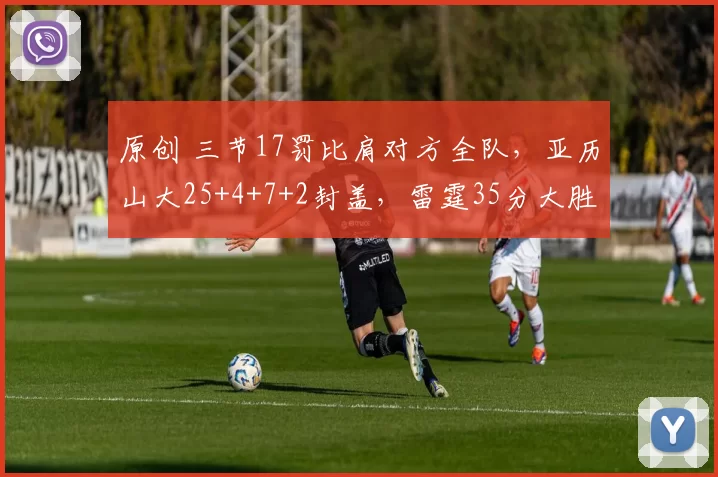 原创 三节17罚比肩对方全队，亚历山大25+4+7+2封盖，雷霆35分大胜太阳