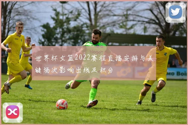 世界杯女篮2022赛程直播安排与关键场次影响出线及积分