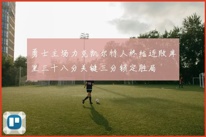 勇士主场力克凯尔特人终结连败库里三十八分关键三分锁定胜局