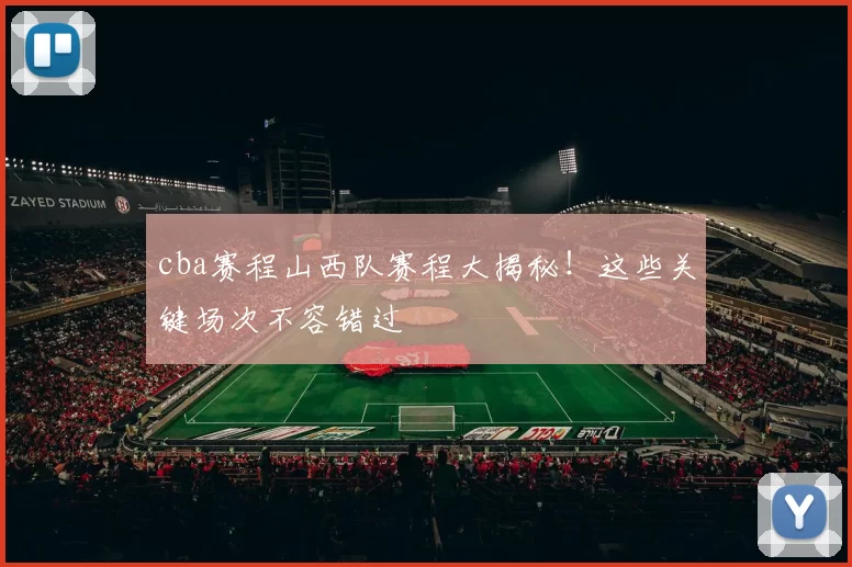 cba赛程山西队赛程大揭秘！这些关键场次不容错过