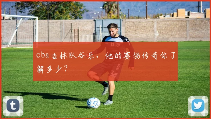 cba吉林队谷乐，他的赛场传奇你了解多少？