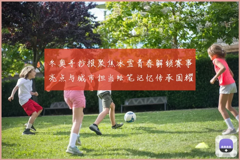 冬奥手抄报聚焦冰雪青春解锁赛事亮点与城市担当绘笔记忆传承国耀