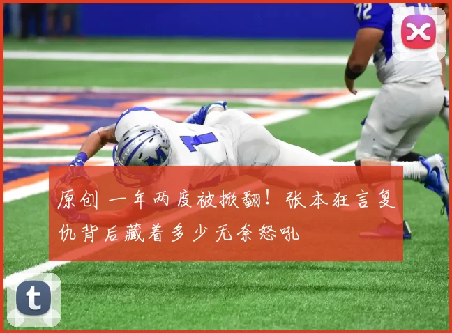 原创 一年两度被掀翻！张本狂言复仇背后藏着多少无奈怒吼