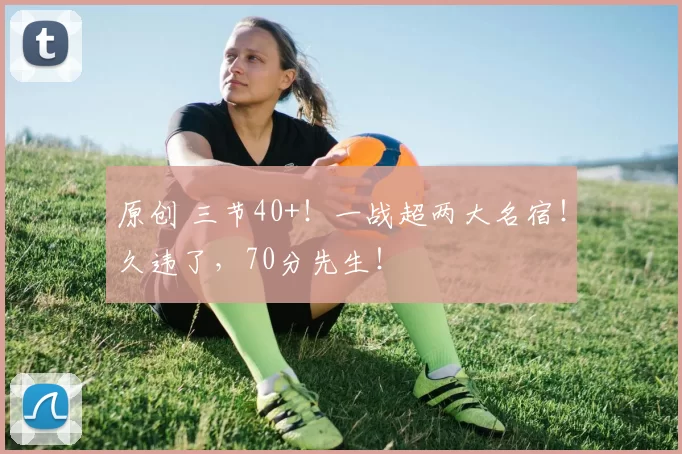 原创 三节40+！一战超两大名宿！久违了，70分先生！