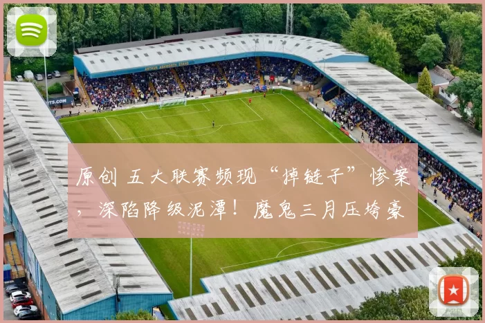 原创 五大联赛频现“掉链子”惨案，深陷降级泥潭！魔鬼三月压垮豪门！