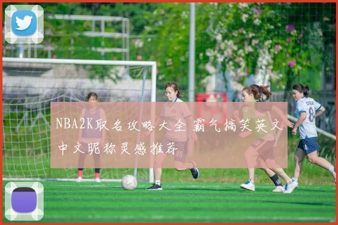 NBA2K取名攻略大全 霸气搞笑英文中文昵称灵感推荐