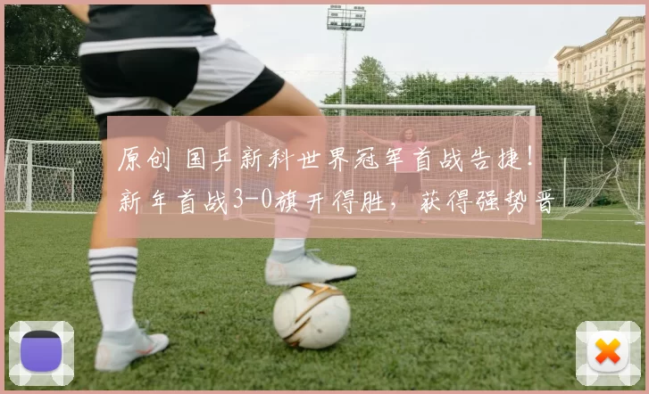 原创 国乒新科世界冠军首战告捷！新年首战3-0旗开得胜，获得强势晋级