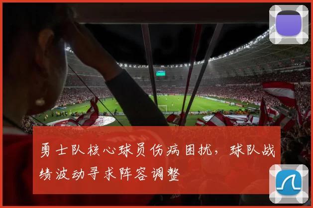 勇士队核心球员伤病困扰，球队战绩波动寻求阵容调整