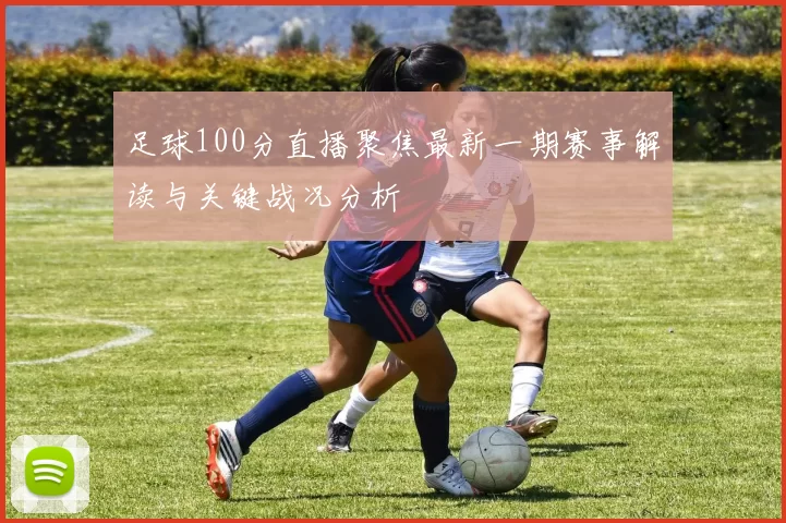 足球100分直播聚焦最新一期赛事解读与关键战况分析