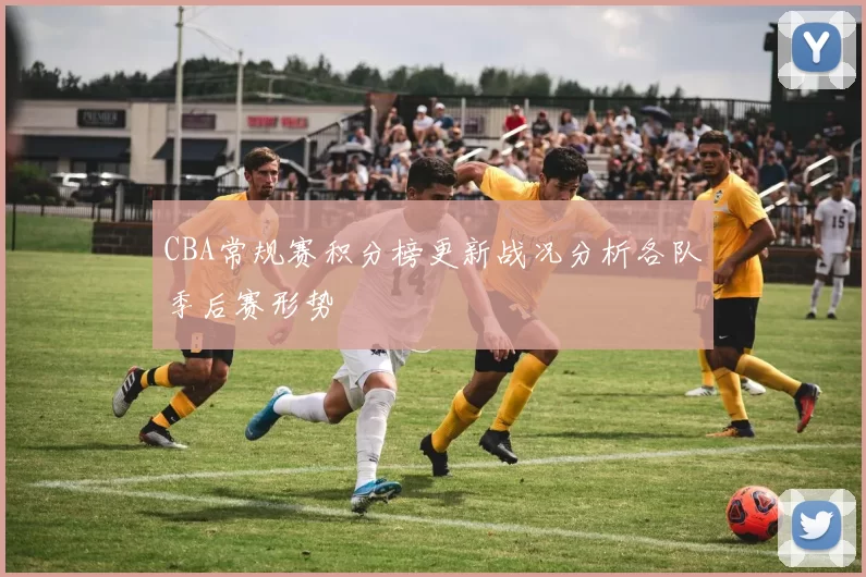 CBA常规赛积分榜更新战况分析各队季后赛形势