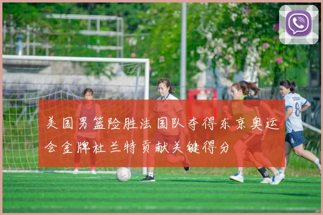 美国男篮险胜法国队夺得东京奥运会金牌杜兰特贡献关键得分