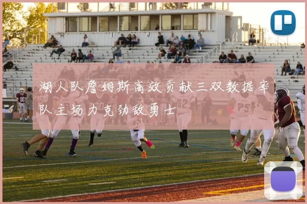 湖人队詹姆斯高效贡献三双数据率队主场力克劲敌勇士