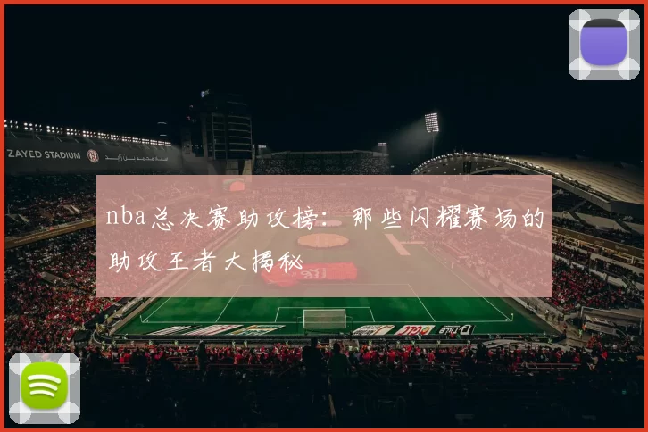 nba总决赛助攻榜：那些闪耀赛场的助攻王者大揭秘
