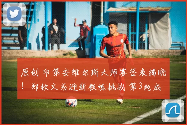 原创 印第安维尔斯大师赛签表揭晓！郑钦文或迎新教练挑战 第3轮成关键关卡