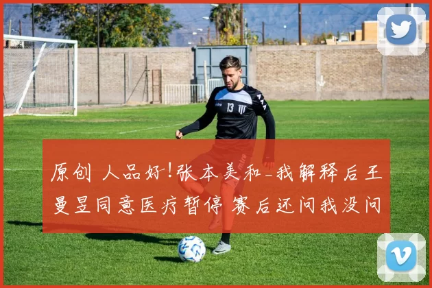 原创 人品好!张本美和_我解释后王曼昱同意医疗暂停 赛后还问我没问题吧