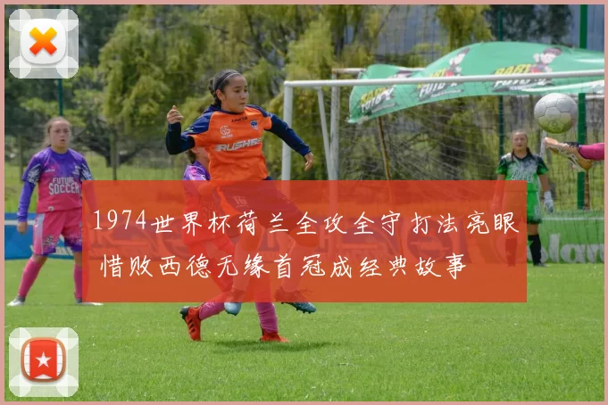 1974世界杯荷兰全攻全守打法亮眼 惜败西德无缘首冠成经典故事
