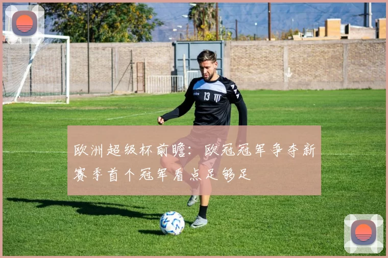欧洲超级杯前瞻：欧冠冠军争夺新赛季首个冠军看点足够足