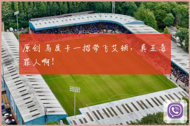 原创 乌度卡一招带飞艾顿，真五毒罪人啊！