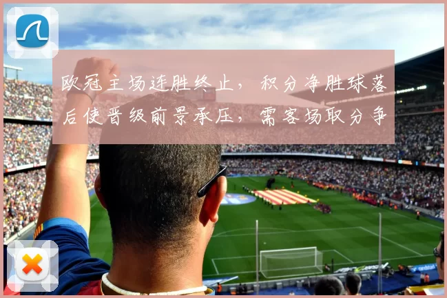 欧冠主场连胜终止，积分净胜球落后使晋级前景承压，需客场取分争出线主动