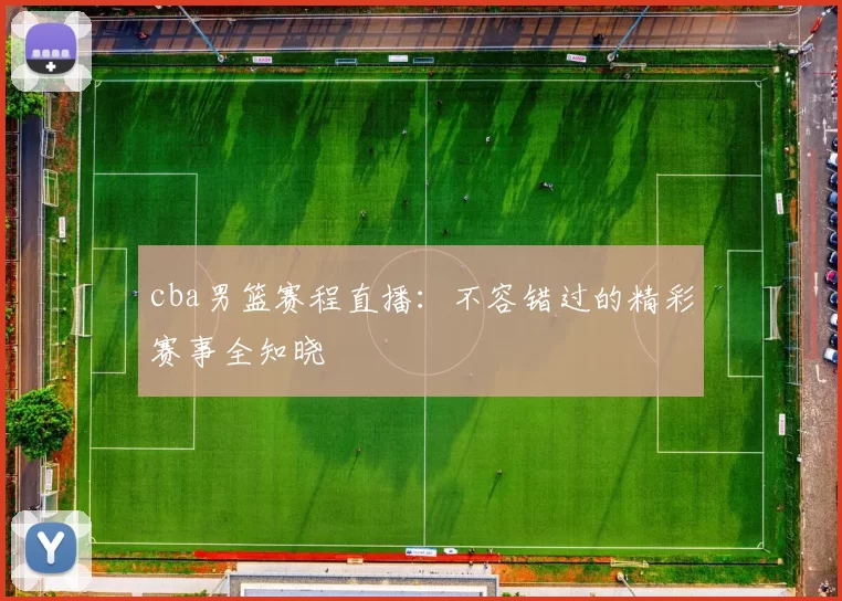 cba男篮赛程直播：不容错过的精彩赛事全知晓