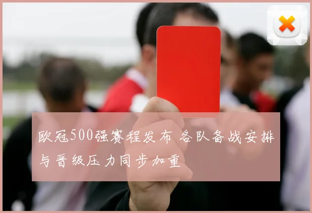 欧冠500强赛程发布 各队备战安排与晋级压力同步加重