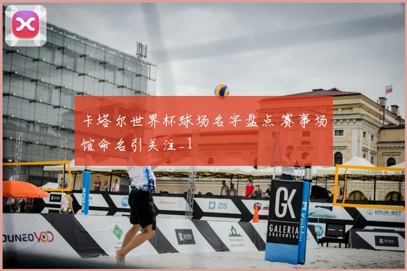 卡塔尔世界杯球场名字盘点 赛事场馆命名引关注_1