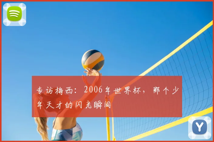 专访梅西:2006年世界杯,那个少年天才的闪光瞬间