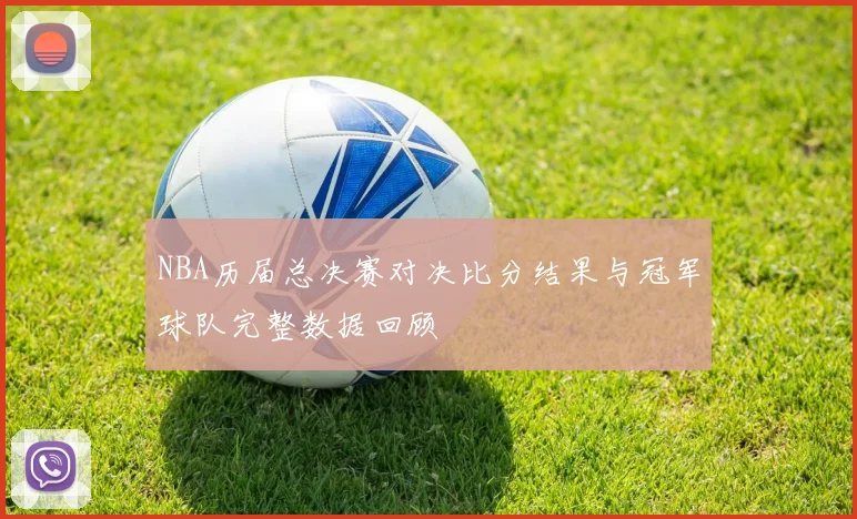 NBA历届总决赛对决比分结果与冠军球队完整数据回顾