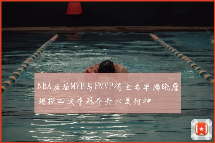 NBA历届MVP与FMVP得主名单揭晓詹姆斯四次夺冠乔丹六度封神