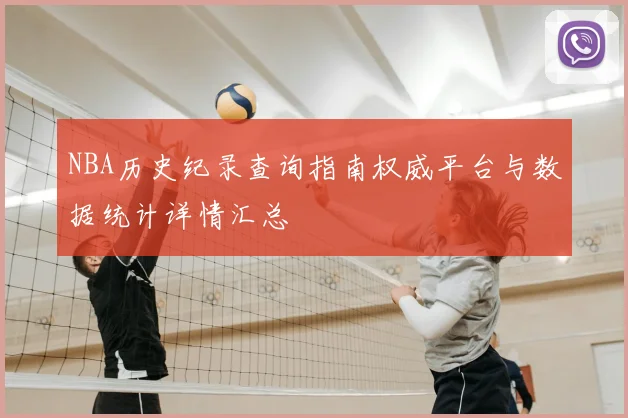NBA历史纪录查询指南权威平台与数据统计详情汇总