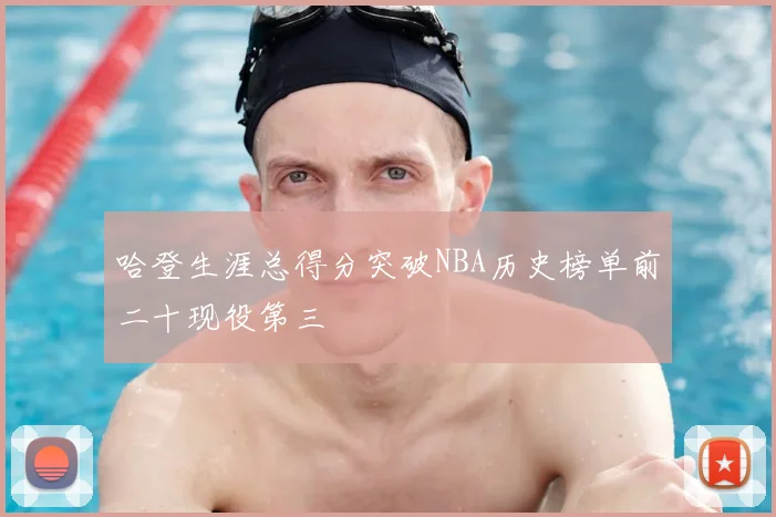 哈登生涯总得分突破NBA历史榜单前二十现役第三
