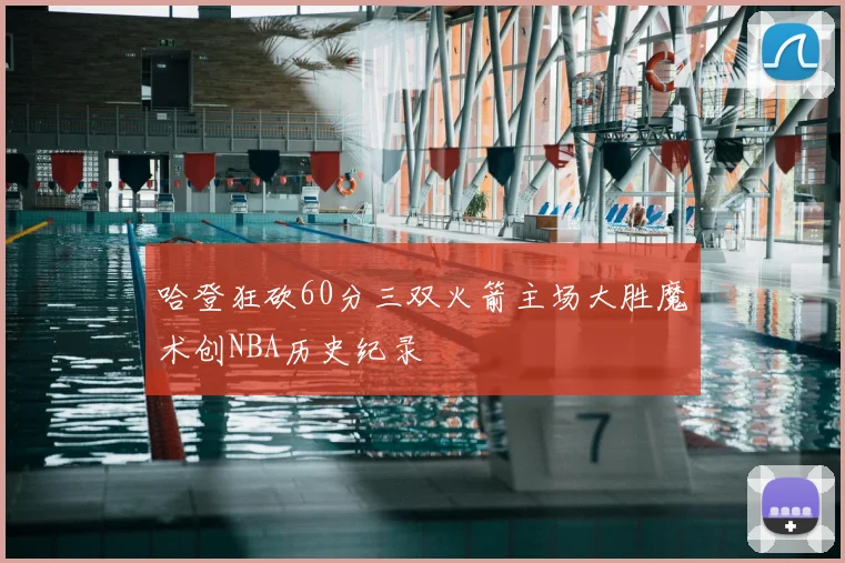 哈登狂砍60分三双火箭主场大胜魔术创NBA历史纪录