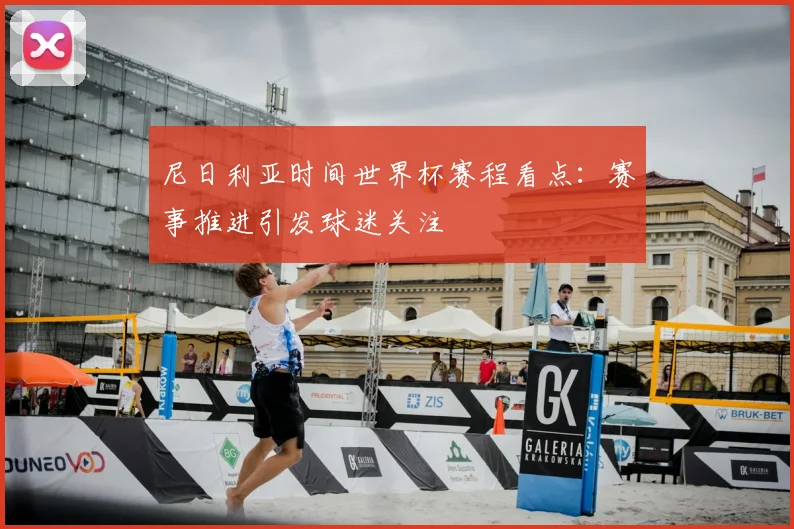 尼日利亚时间世界杯赛程看点:赛事推进引发球迷关注