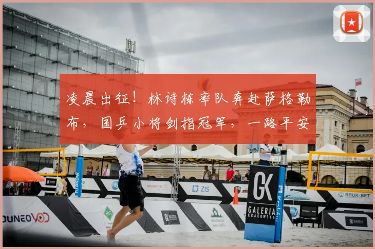 凌晨出征！林诗栋率队奔赴萨格勒布，国乒小将剑指冠军，一路平安