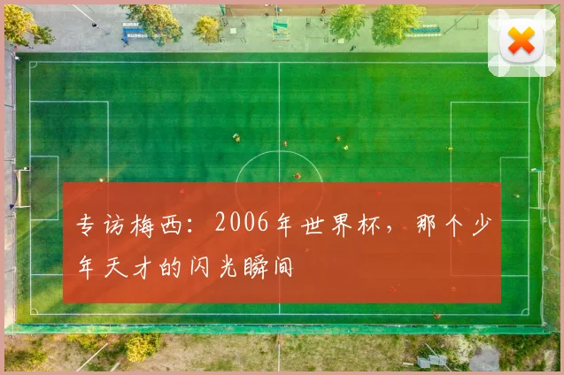 专访梅西:2006年世界杯,那个少年天才的闪光瞬间